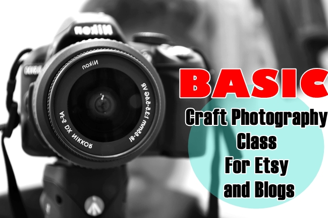 Basic Craft Photography Class For Etsy and Blogs (For Beginners)