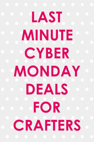 Last Minute Cyber Monday Deals for Crafters